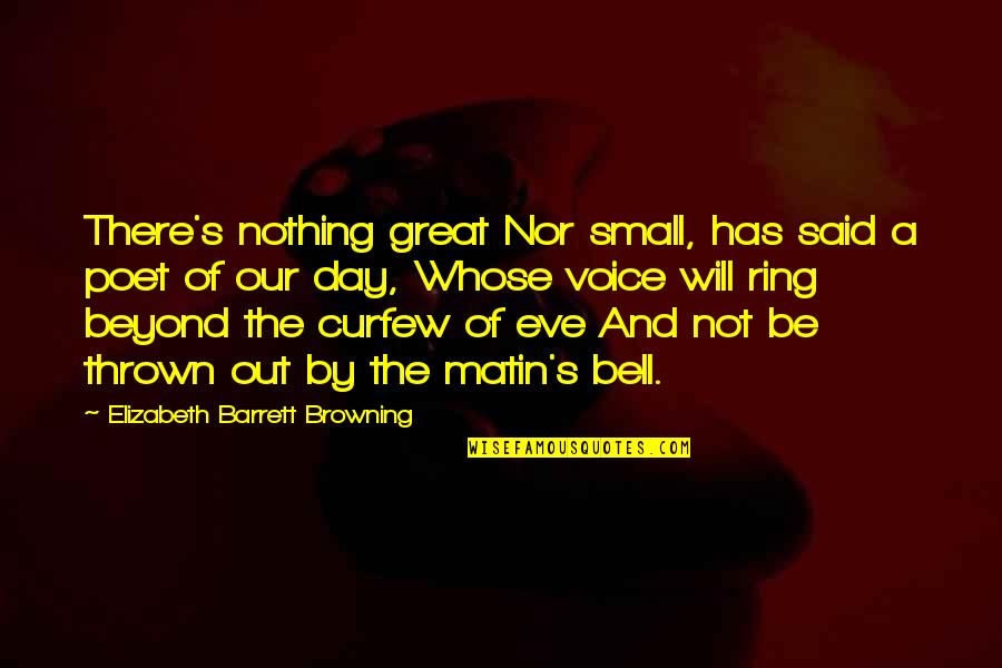 Great Poet Quotes By Elizabeth Barrett Browning: There's nothing great Nor small, has said a