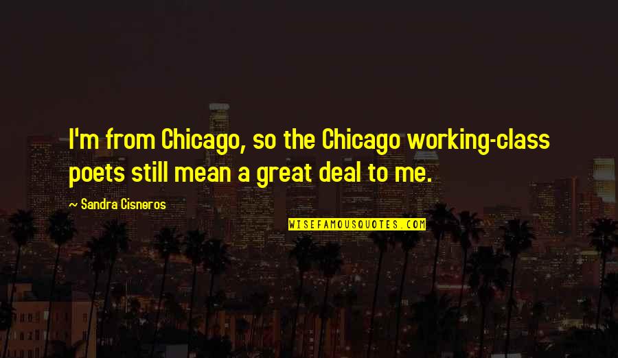Great Poet Quotes By Sandra Cisneros: I'm from Chicago, so the Chicago working-class poets