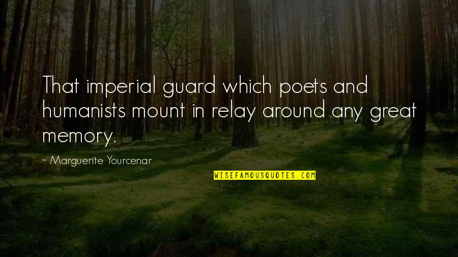 Great Poets Quotes By Marguerite Yourcenar: That imperial guard which poets and humanists mount