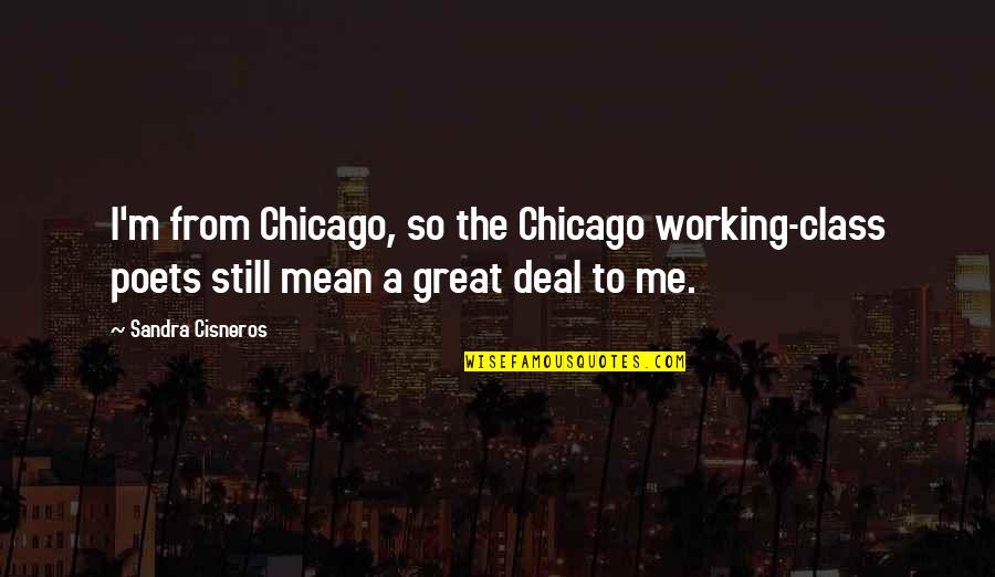 Great Poets Quotes By Sandra Cisneros: I'm from Chicago, so the Chicago working-class poets