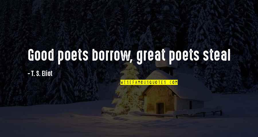 Great Poets Quotes By T. S. Eliot: Good poets borrow, great poets steal