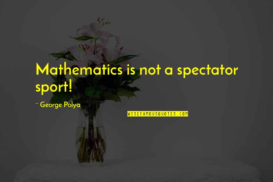 Great Pole Vault Quotes By George Polya: Mathematics is not a spectator sport! Great Pole Vault Quotes By George Polya: Mathematics is not a spectator sport!