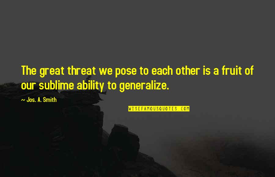 Great Pose Quotes By Jos. A. Smith: The great threat we pose to each other Great Pose Quotes By Jos. A. Smith: The great threat we pose to each other
