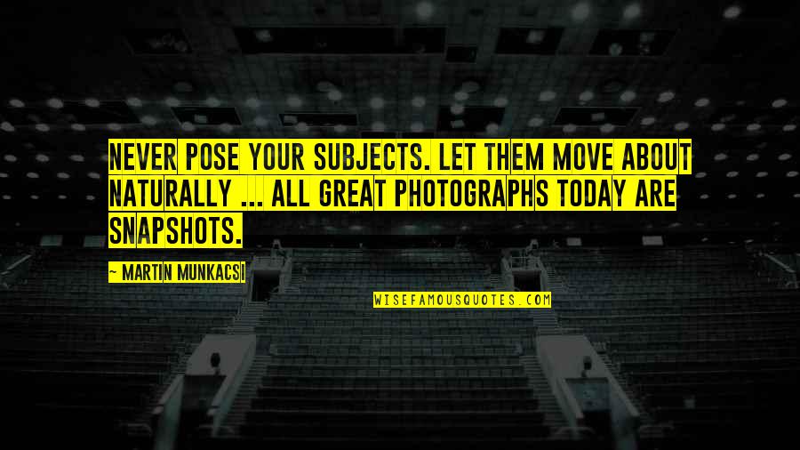 Great Pose Quotes By Martin Munkacsi: Never pose your subjects. Let them move about Great Pose Quotes By Martin Munkacsi: Never pose your subjects. Let them move about