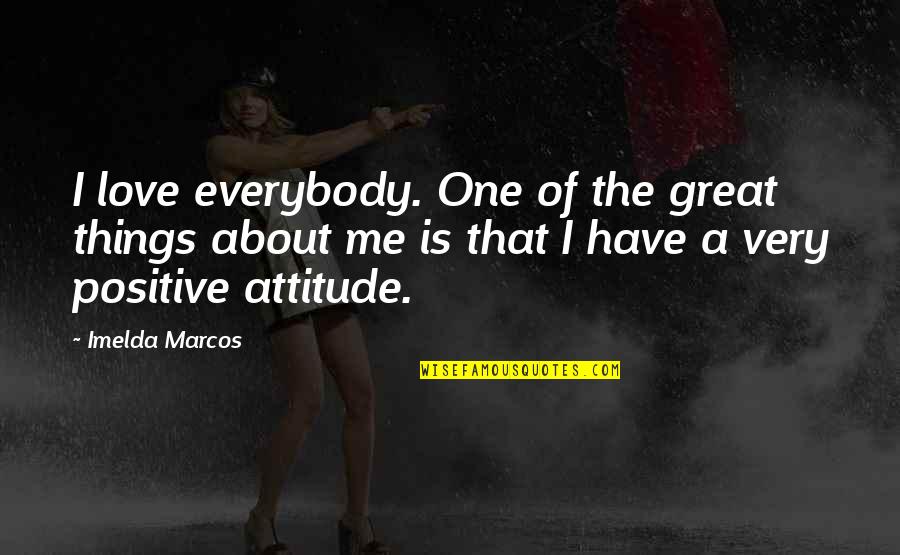 Great Positive Attitude Quotes By Imelda Marcos: I love everybody. One of the great things