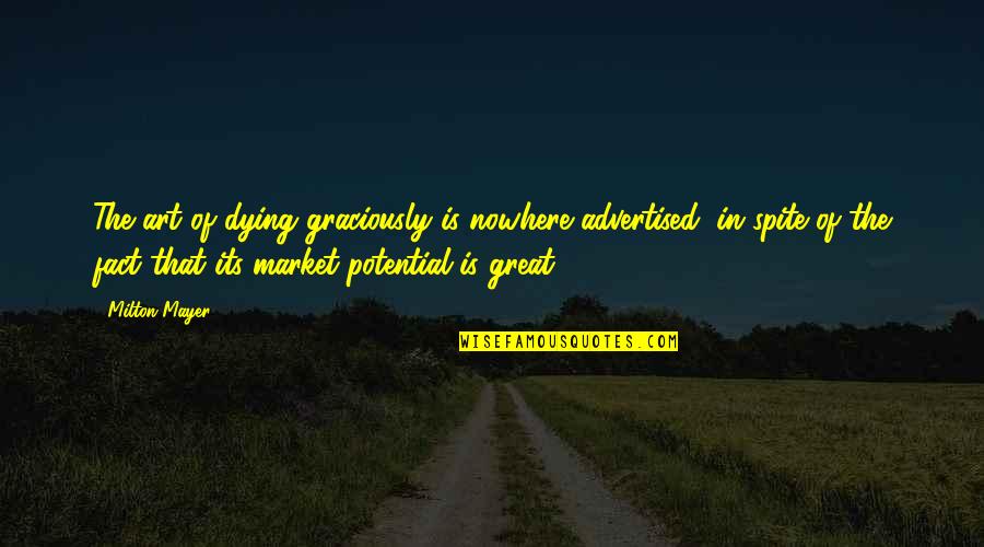 Great Potential Quotes By Milton Mayer: The art of dying graciously is nowhere advertised, Great Potential Quotes By Milton Mayer: The art of dying graciously is nowhere advertised,