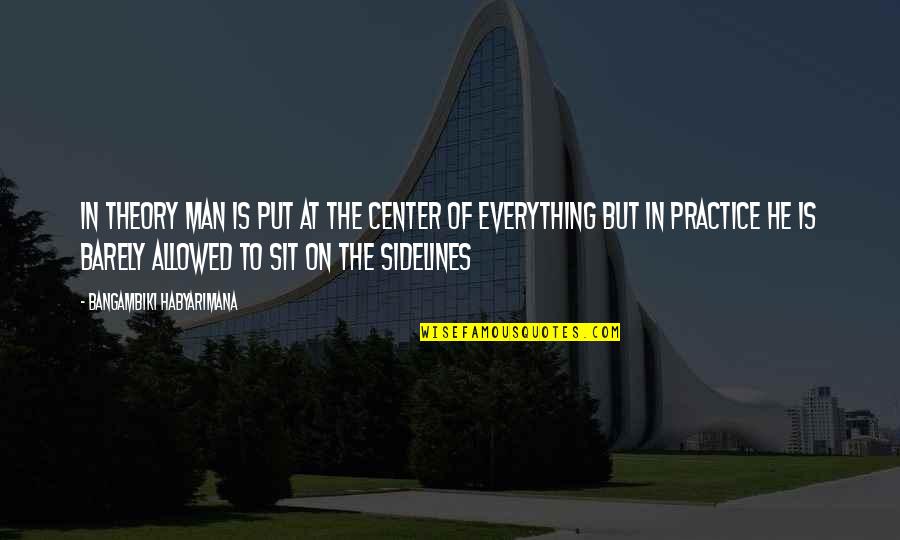 Great Practice Quotes By Bangambiki Habyarimana: In theory man is put at the center Great Practice Quotes By Bangambiki Habyarimana: In theory man is put at the center