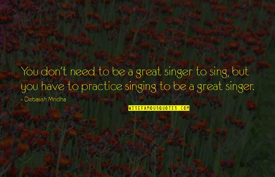 Great Practice Quotes By Debasish Mridha: You don't need to be a great singer