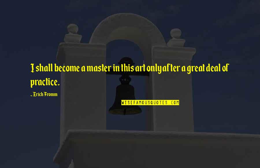 Great Practice Quotes By Erich Fromm: I shall become a master in this art