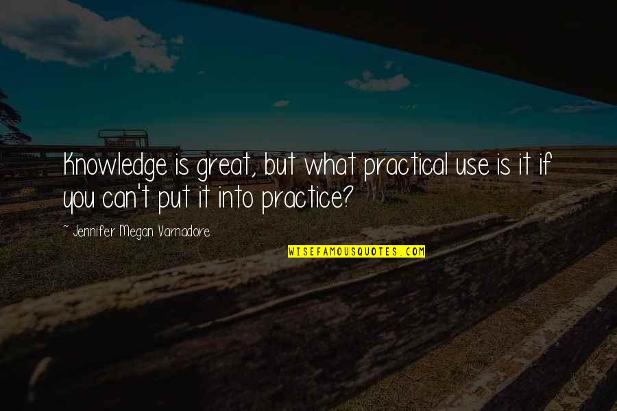 Great Practice Quotes By Jennifer Megan Varnadore: Knowledge is great, but what practical use is Great Practice Quotes By Jennifer Megan Varnadore: Knowledge is great, but what practical use is