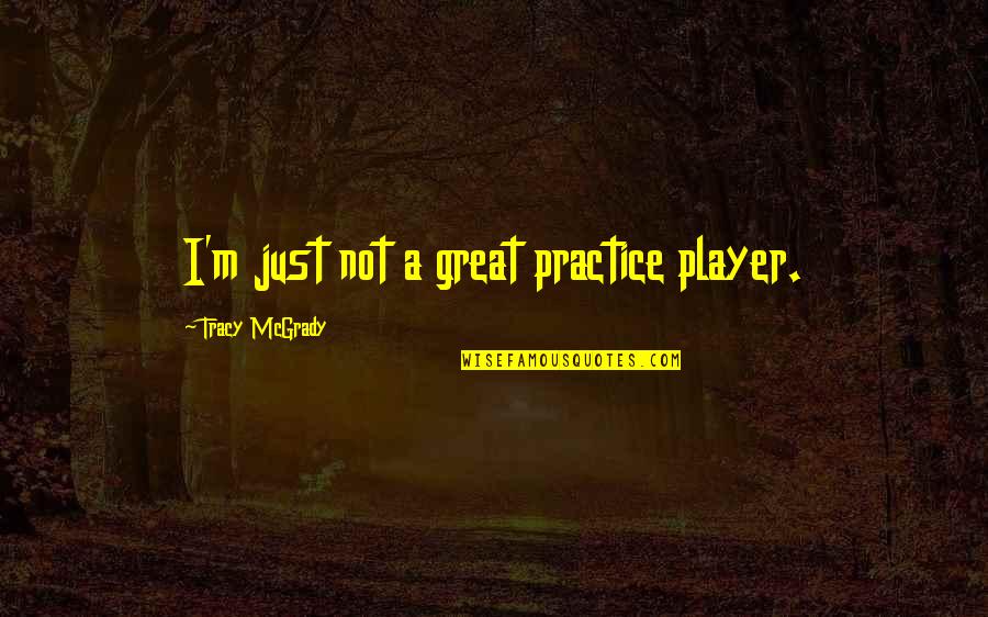 Great Practice Quotes By Tracy McGrady: I'm just not a great practice player. Great Practice Quotes By Tracy McGrady: I'm just not a great practice player.