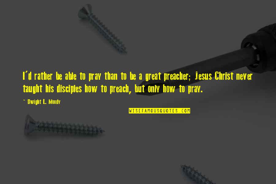 Great Preacher Quotes By Dwight L. Moody: I'd rather be able to pray than to
