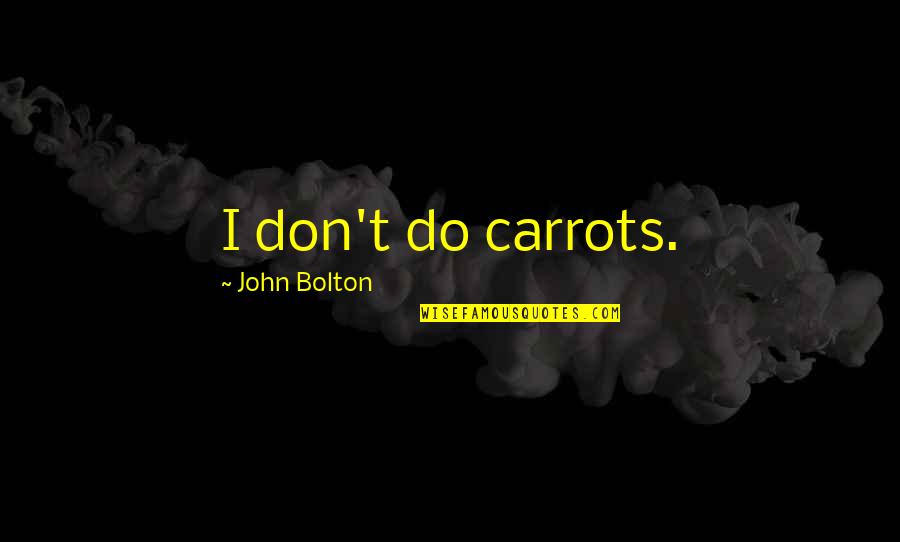 Great Presbyterian Quotes By John Bolton: I don't do carrots. Great Presbyterian Quotes By John Bolton: I don't do carrots.