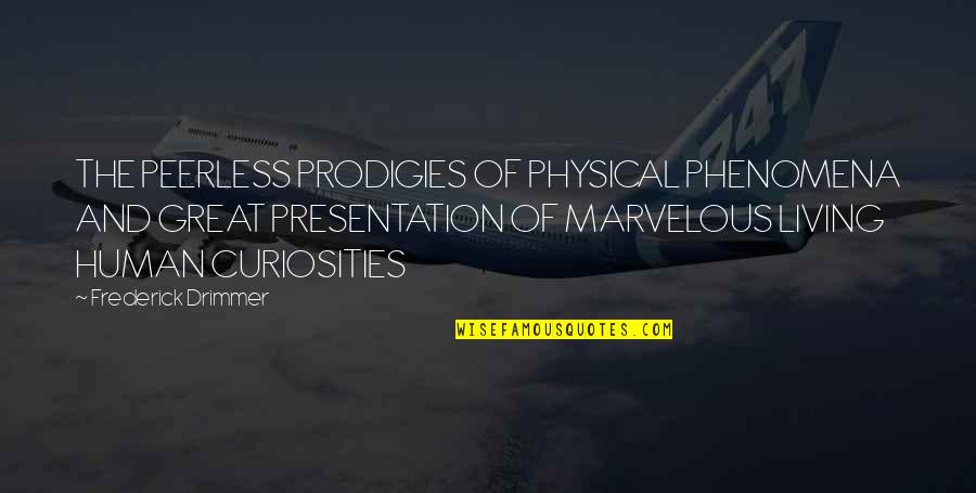 Great Presentation Quotes By Frederick Drimmer: THE PEERLESS PRODIGIES OF PHYSICAL PHENOMENA AND GREAT