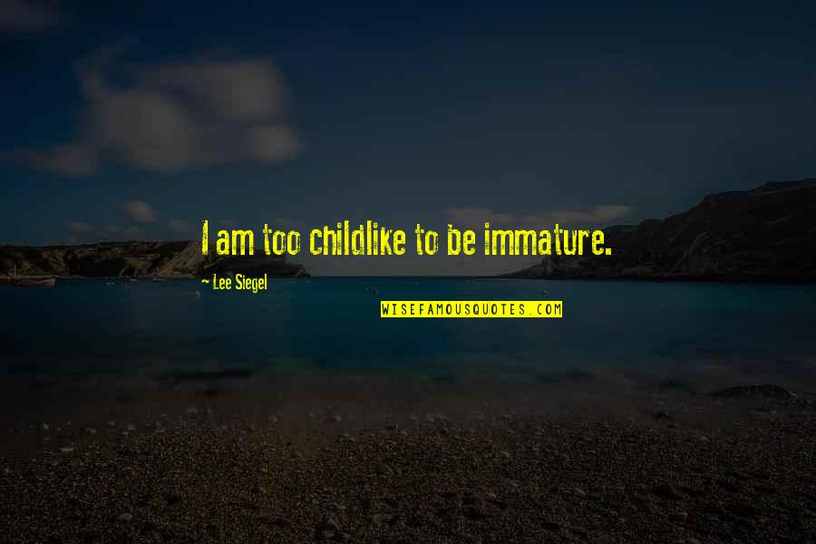 Great Presenter Quotes By Lee Siegel: I am too childlike to be immature.