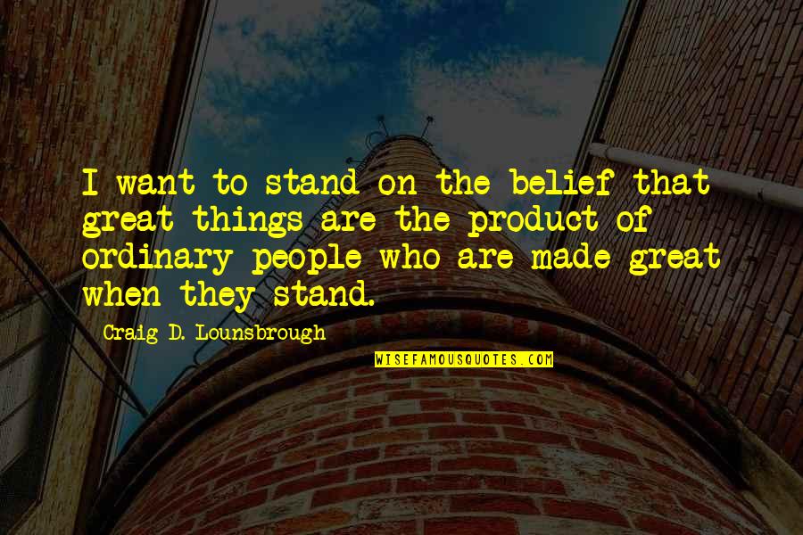 Great Product Quotes By Craig D. Lounsbrough: I want to stand on the belief that