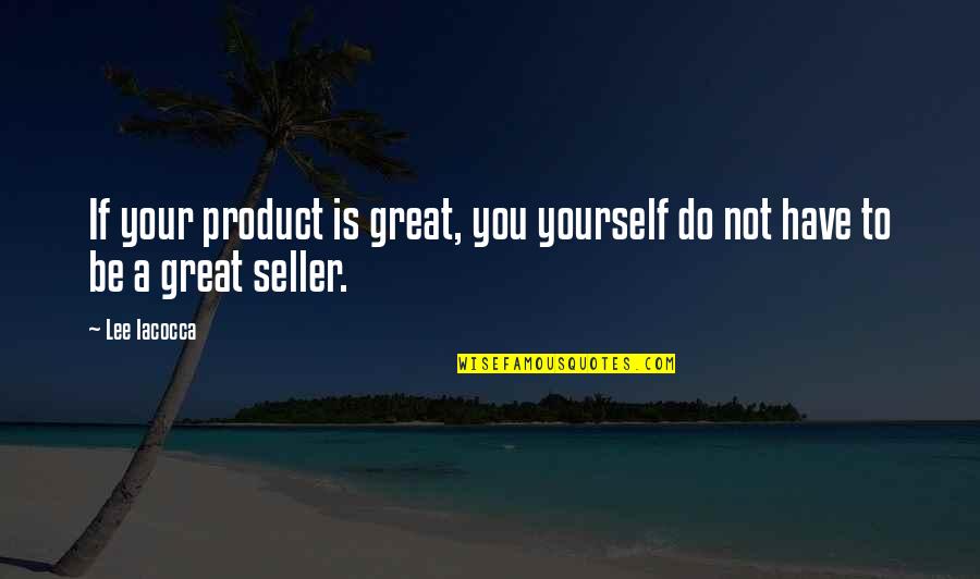 Great Product Quotes By Lee Iacocca: If your product is great, you yourself do