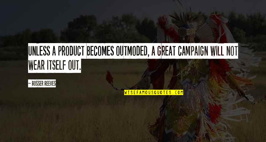 Great Product Quotes By Rosser Reeves: Unless a product becomes outmoded, a great campaign