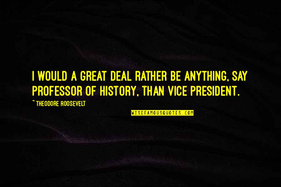Great Professor Quotes By Theodore Roosevelt: I would a great deal rather be anything,
