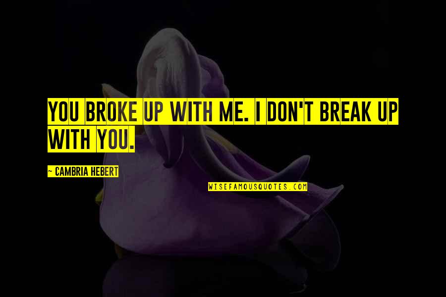 Great Professors Quotes By Cambria Hebert: You broke up with me. I don't break