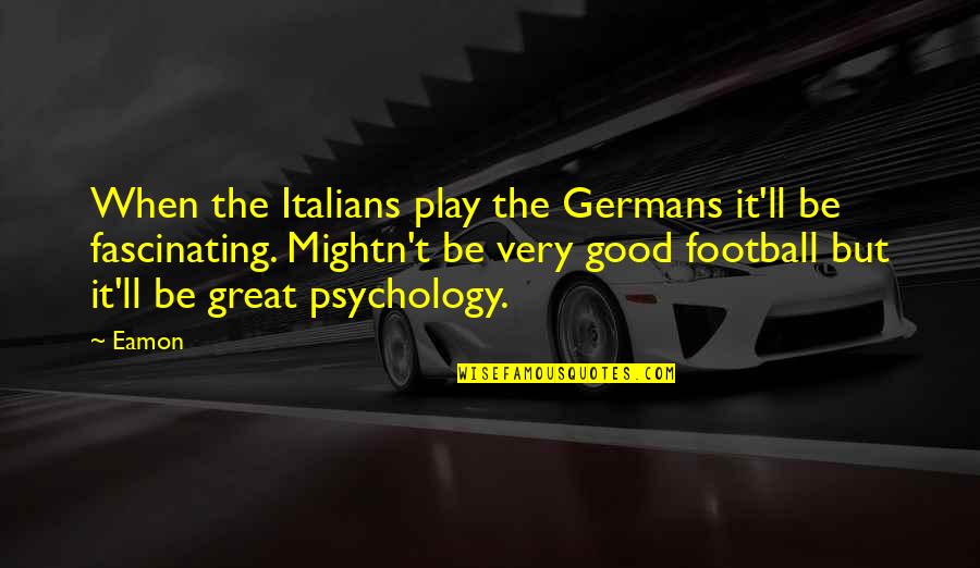 Great Psychology Quotes By Eamon: When the Italians play the Germans it'll be