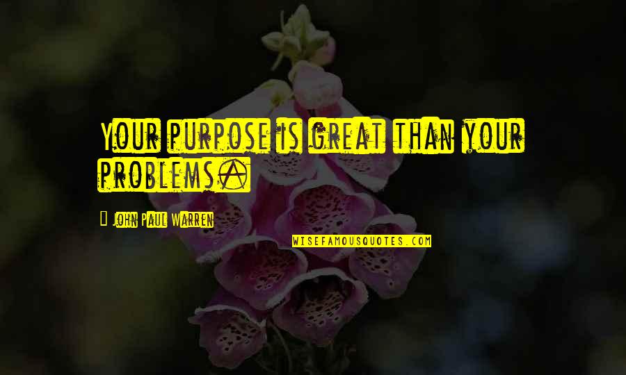 Great Purpose Quotes By John Paul Warren: Your purpose is great than your problems.