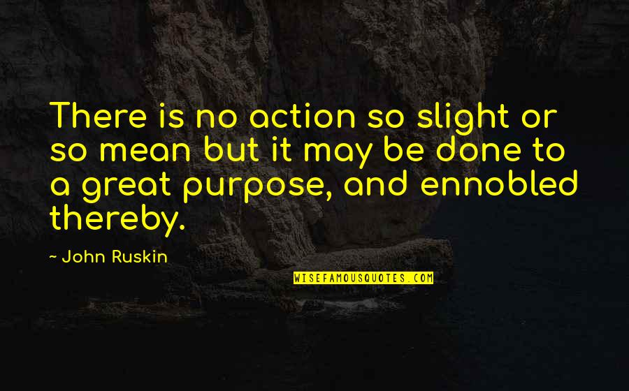Great Purpose Quotes By John Ruskin: There is no action so slight or so