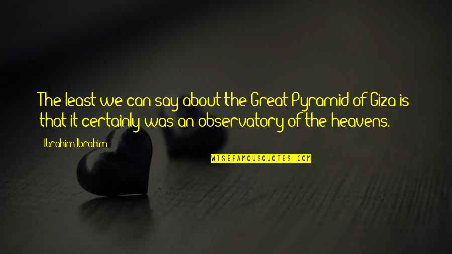 Great Pyramid Quotes By Ibrahim Ibrahim: The least we can say about the Great Great Pyramid Quotes By Ibrahim Ibrahim: The least we can say about the Great