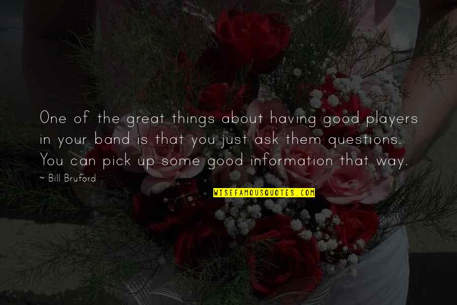 Great Questions Quotes By Bill Bruford: One of the great things about having good