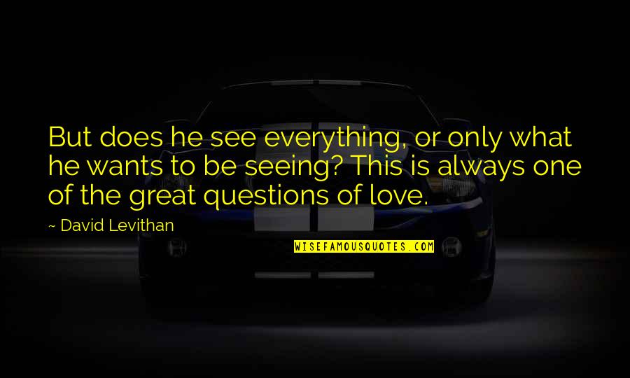 Great Questions Quotes By David Levithan: But does he see everything, or only what