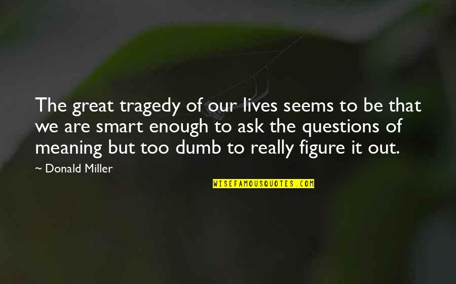 Great Questions Quotes By Donald Miller: The great tragedy of our lives seems to