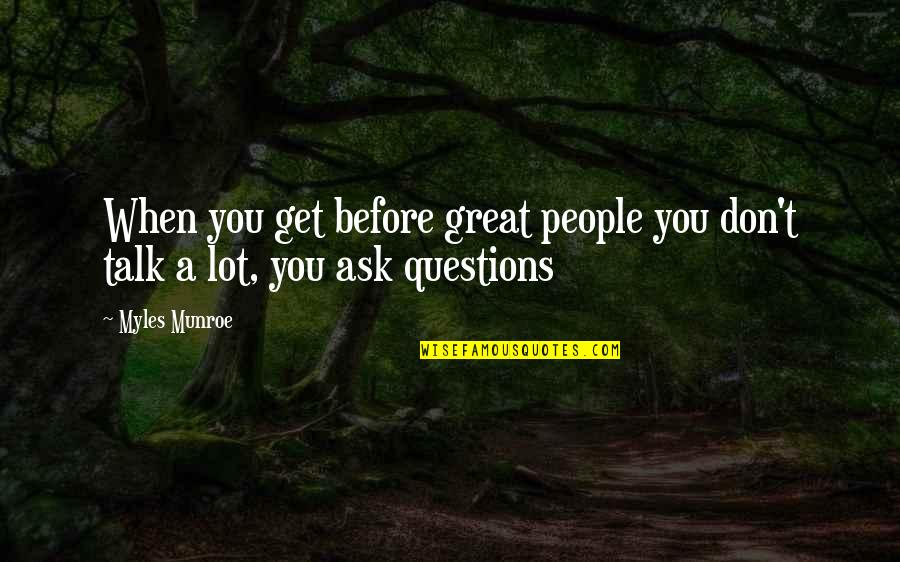 Great Questions Quotes By Myles Munroe: When you get before great people you don't