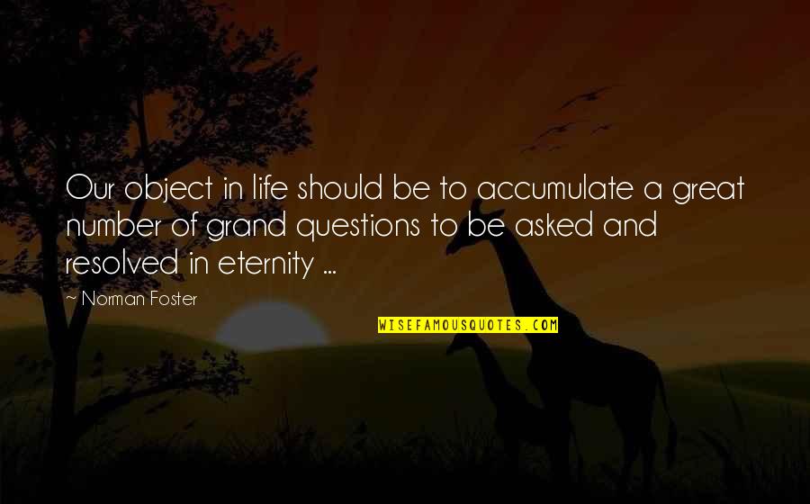 Great Questions Quotes By Norman Foster: Our object in life should be to accumulate