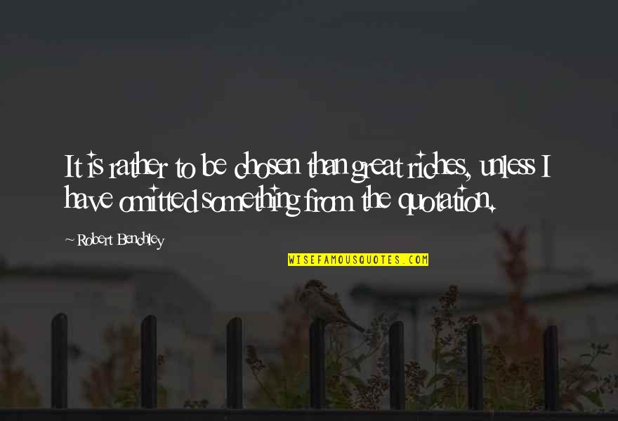 Great Quotations And Quotes By Robert Benchley: It is rather to be chosen than great Great Quotations And Quotes By Robert Benchley: It is rather to be chosen than great