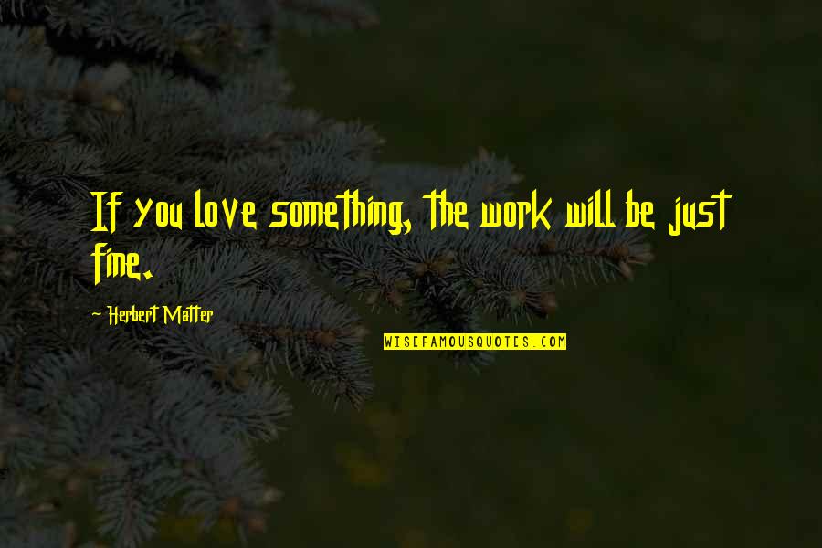 Great Rabbi Quotes By Herbert Matter: If you love something, the work will be