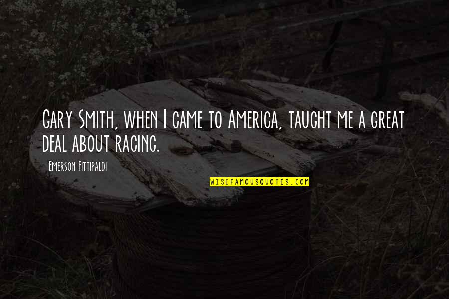 Great Racing Quotes By Emerson Fittipaldi: Gary Smith, when I came to America, taught