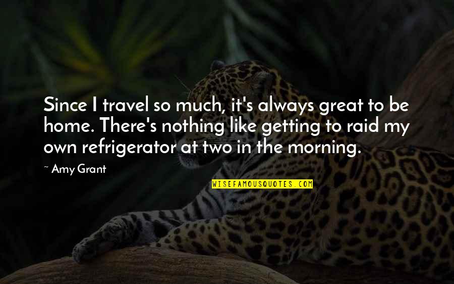 Great Raid Quotes By Amy Grant: Since I travel so much, it's always great