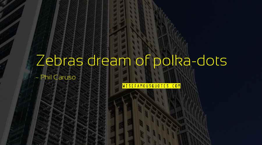 Great Rajiv Gandhi Quotes By Phil Caruso: Zebras dream of polka-dots Great Rajiv Gandhi Quotes By Phil Caruso: Zebras dream of polka-dots