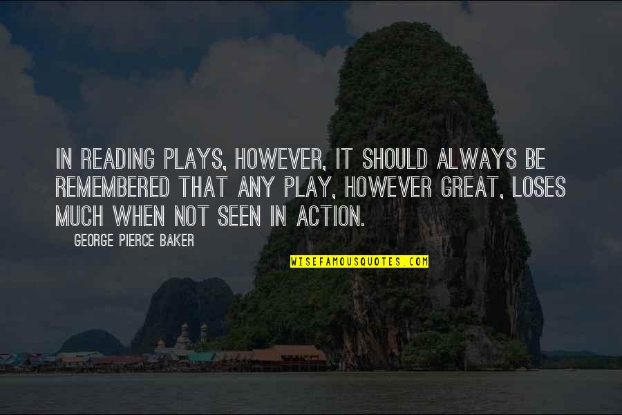 Great Reading Quotes By George Pierce Baker: In reading plays, however, it should always be Great Reading Quotes By George Pierce Baker: In reading plays, however, it should always be