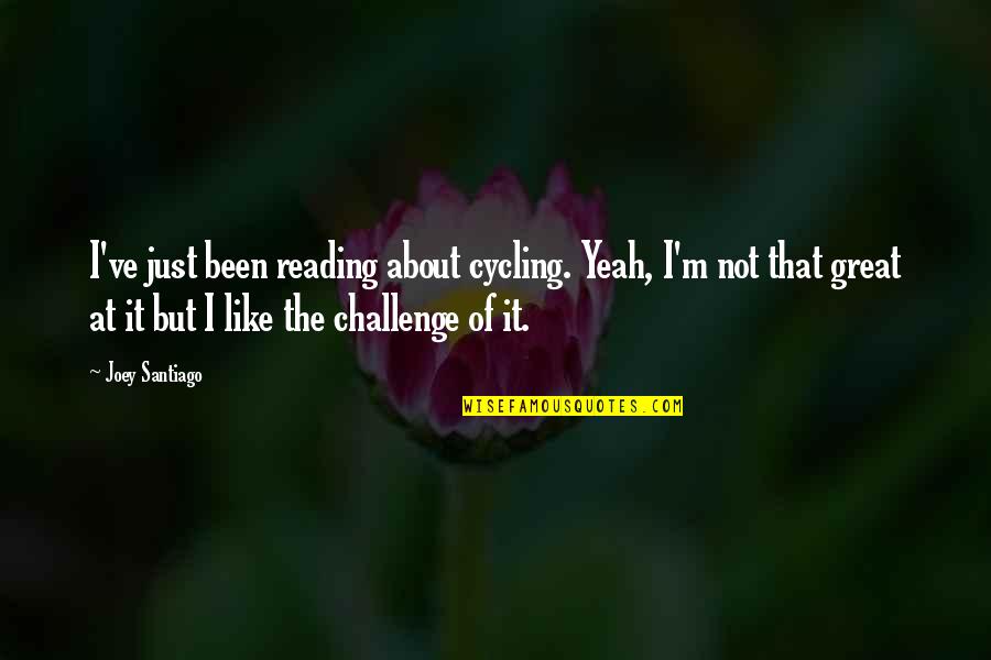Great Reading Quotes By Joey Santiago: I've just been reading about cycling. Yeah, I'm Great Reading Quotes By Joey Santiago: I've just been reading about cycling. Yeah, I'm