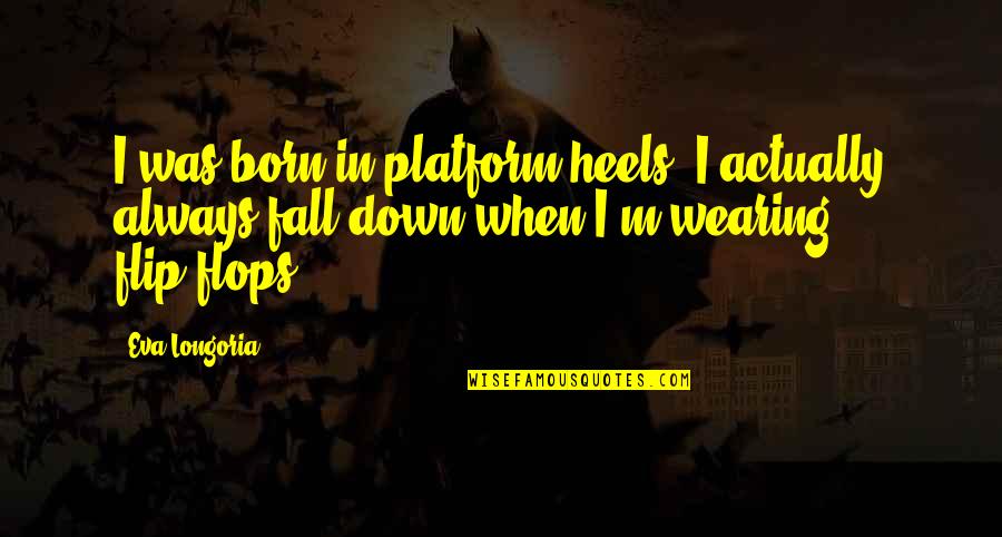 Great Reads For Young Quotes By Eva Longoria: I was born in platform heels. I actually Great Reads For Young Quotes By Eva Longoria: I was born in platform heels. I actually