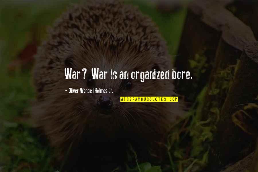 Great Realizations Quotes By Oliver Wendell Holmes Jr.: War? War is an organized bore. Great Realizations Quotes By Oliver Wendell Holmes Jr.: War? War is an organized bore.