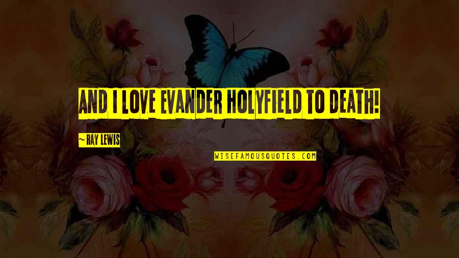 Great Recommendation Quotes By Ray Lewis: And I love Evander Holyfield to death! Great Recommendation Quotes By Ray Lewis: And I love Evander Holyfield to death!