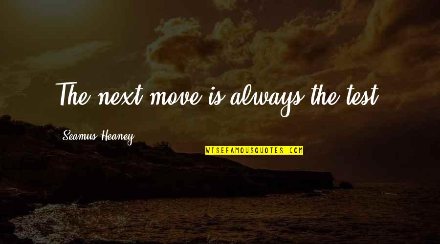 Great Recommendation Quotes By Seamus Heaney: The next move is always the test. Great Recommendation Quotes By Seamus Heaney: The next move is always the test.