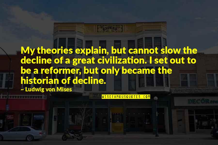 Great Reformer Quotes By Ludwig Von Mises: My theories explain, but cannot slow the decline