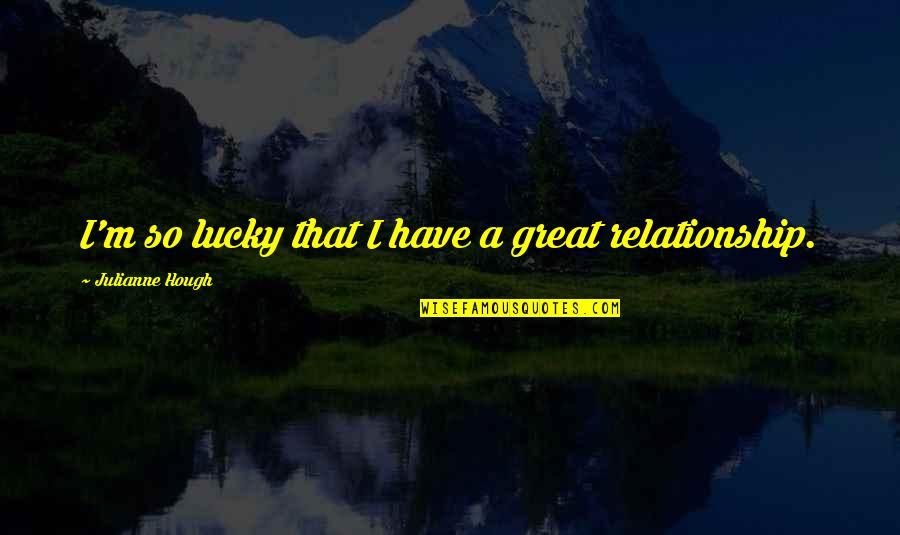 Great Relationship Quotes By Julianne Hough: I'm so lucky that I have a great