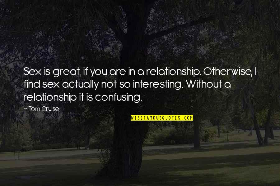 Great Relationship Quotes By Tom Cruise: Sex is great, if you are in a