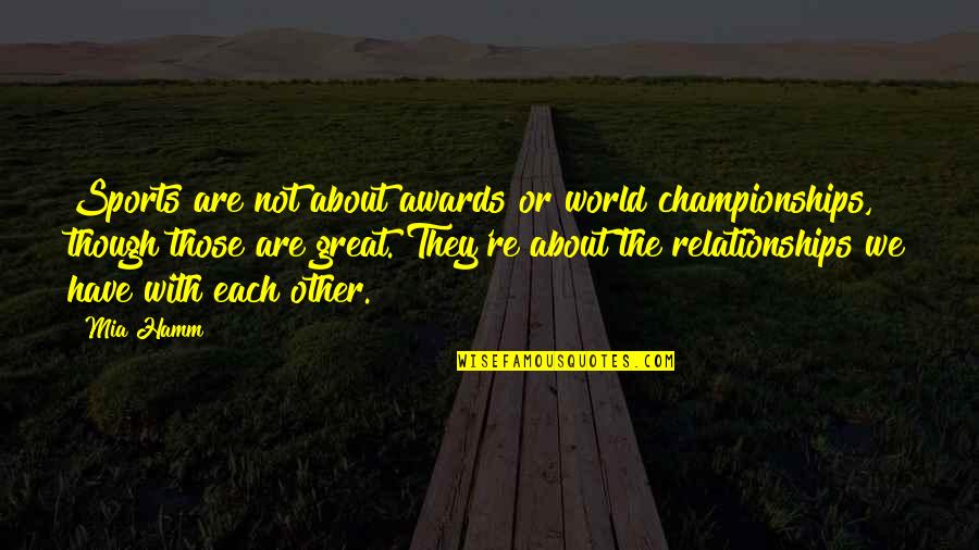 Great Relationships Quotes By Mia Hamm: Sports are not about awards or world championships,