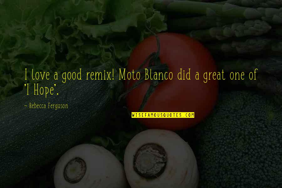 Great Remix Quotes By Rebecca Ferguson: I love a good remix! Moto Blanco did