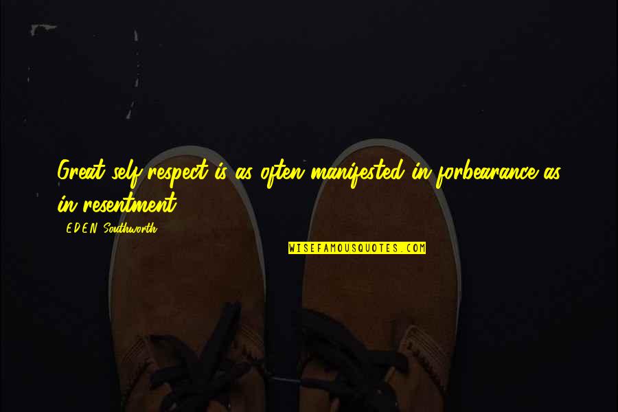 Great Resentment Quotes By E.D.E.N. Southworth: Great self-respect is as often manifested in forbearance Great Resentment Quotes By E.D.E.N. Southworth: Great self-respect is as often manifested in forbearance